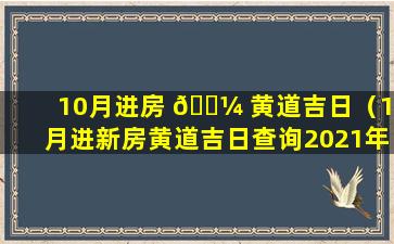 10月进房 🐼 黄道吉日（10月进新房黄道吉日查询2021年）